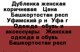 Дубленка женская коричневая › Цена ­ 15 000 - Башкортостан респ., Уфимский р-н, Уфа г. Одежда, обувь и аксессуары » Женская одежда и обувь   . Башкортостан респ.